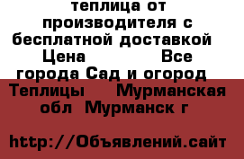 теплица от производителя с бесплатной доставкой › Цена ­ 11 450 - Все города Сад и огород » Теплицы   . Мурманская обл.,Мурманск г.